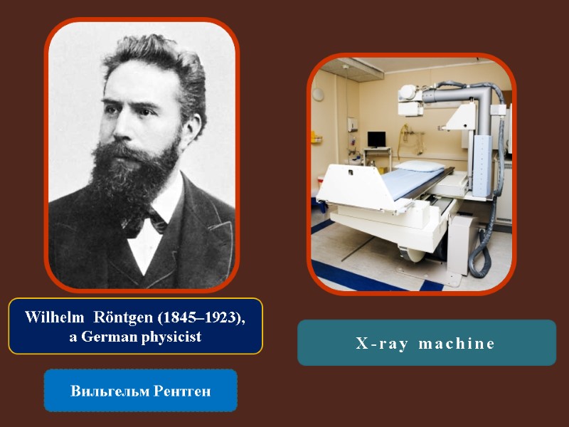 Wilhelm  Röntgen (1845–1923),  a German physicist  Вильгельм Рентген X-ray machine